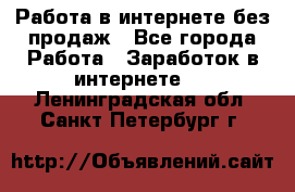 Работа в интернете без продаж - Все города Работа » Заработок в интернете   . Ленинградская обл.,Санкт-Петербург г.